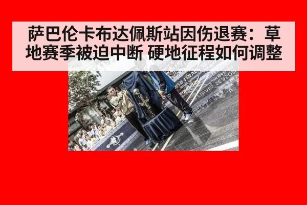 萨巴伦卡布达佩斯站因伤退赛：草地赛季被迫中断 硬地征程如何调整