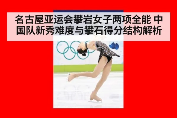 名古屋亚运会攀岩女子两项全能 中国队新秀难度与攀石得分结构解析