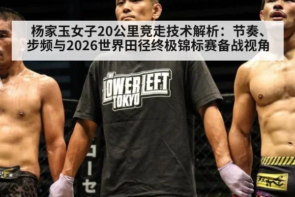 杨家玉女子20公里竞走技术解析:节奏、步频与2026世界田径终极锦标赛备战视角